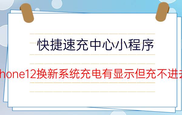 快捷速充中心小程序 iphone12换新系统充电有显示但充不进去？